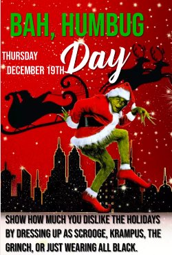 Flyer depicting the Grinch upon a Christmas background and Santa\'s sleigh and reindeer. Bah, Humbug Day! Thursday, December 19th. Show how much you dislike the holidays by dressing up as Scrooge, Krampus, the Grinch, or just wearing all black.